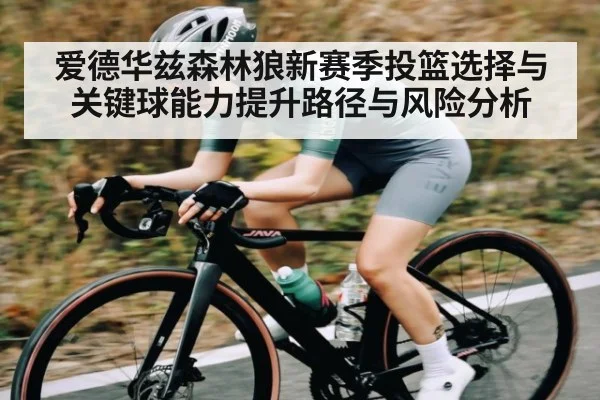 爱德华兹森林狼新赛季投篮选择与关键球能力提升路径与风险分析